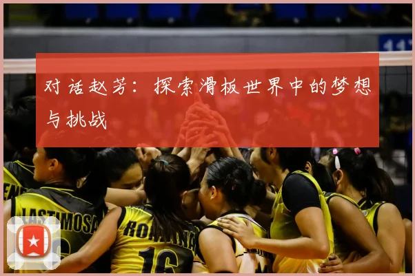 对话赵芳:探索滑板世界中的梦想与挑战
