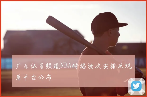 广东体育频道NBA转播场次安排及观看平台公布