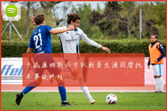 杰威廉姆斯公牛队新秀生涯因摩托车事故终结
