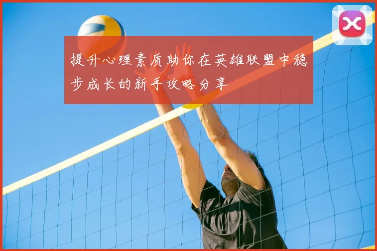 提升心理素质助你在英雄联盟中稳步成长的新手攻略分享
